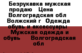 Безрукавка мужская продаю › Цена ­ 800 - Волгоградская обл., Волжский г. Одежда, обувь и аксессуары » Мужская одежда и обувь   . Волгоградская обл.